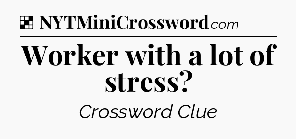 Solution: Worker with a lot of stress - NYT Crossword
