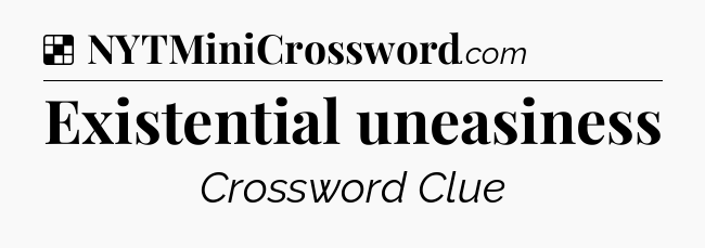 Solution: Existential uneasiness - NYT Crossword