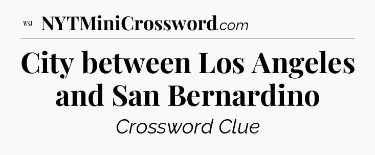 City between Los Angeles and San Bernardino - WSJ Crossword