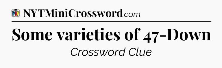 Some varieties of 47-Down Crossword Clue