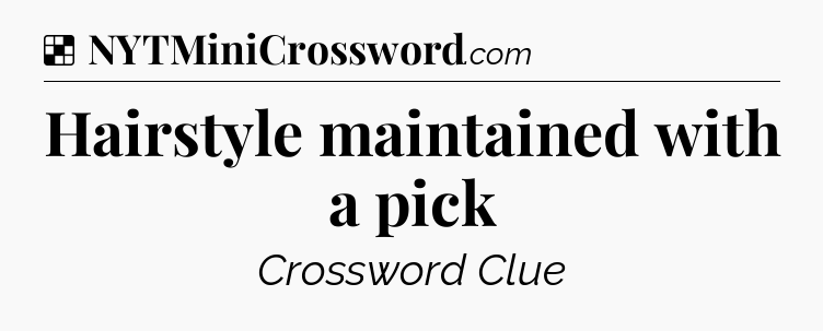 Solution: Hairstyle maintained with a pick - NYT Crossword