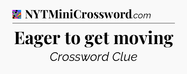 Eager to get moving Crossword Clue