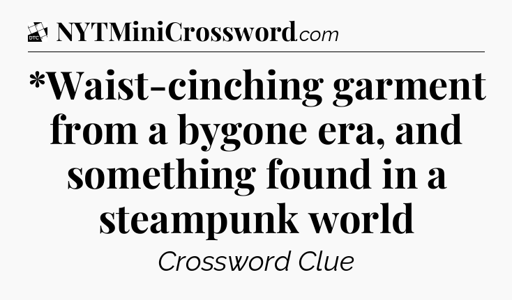 *Waist-cinching garment from a bygone era, and something found in a steampunk world - Daily Themed Classic Crossword