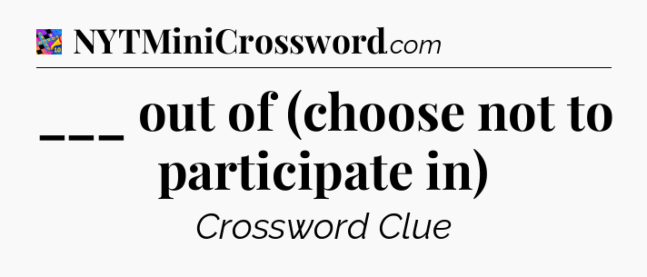 ___ out of (choose not to participate in) Crossword Clue