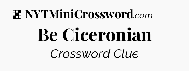 Solution: Be Ciceronian - NYT Crossword