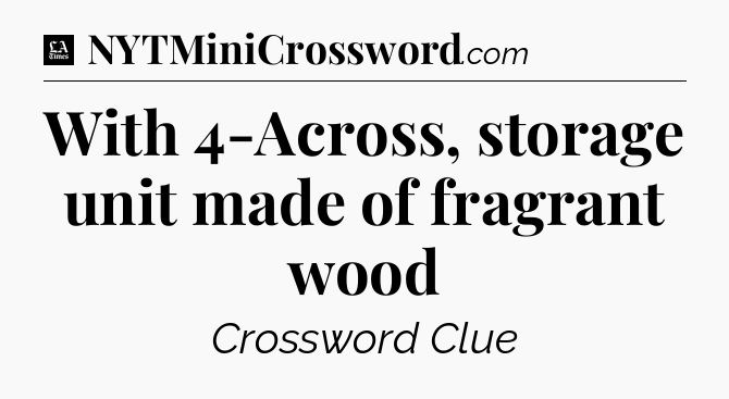 With 4-Across, storage unit made of fragrant wood - LA Times Crossword