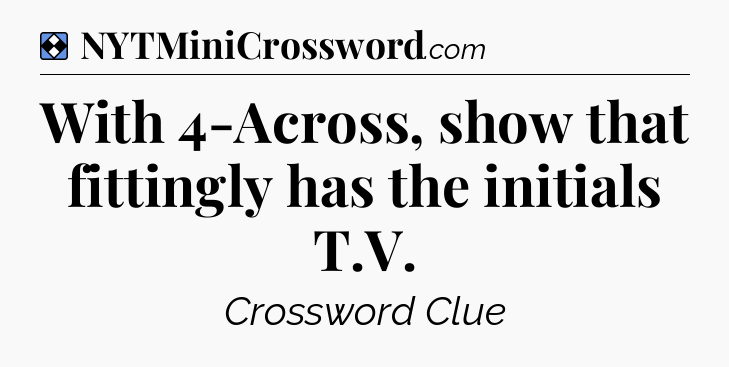 Solution: With 4-Across, show that fittingly has the initials T.V - NYT Mini Crossword