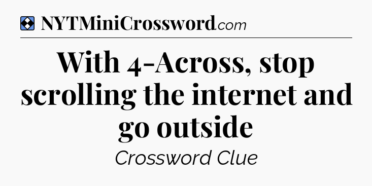 Solution: With 4-Across, stop scrolling the internet and go outside - NYT Mini Crossword
