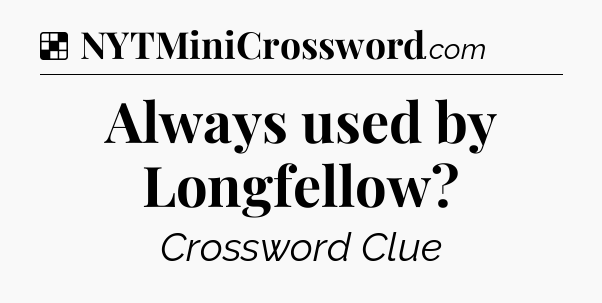 Solution: Always used by Longfellow - NYT Crossword