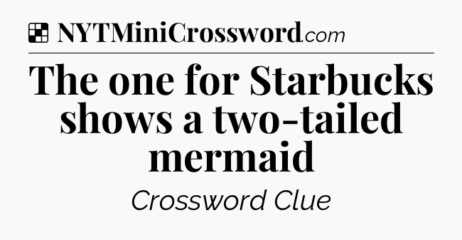 Solution: The one for Starbucks shows a two-tailed mermaid - NYT Crossword