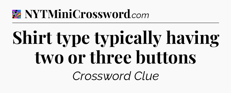 Shirt type typically having two or three buttons Crossword Clue