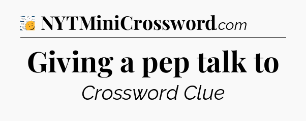 Giving a pep talk to - 7 Little Words