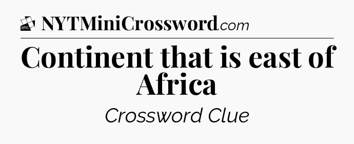 Continent that is east of Africa - Daily Themed Classic Crossword