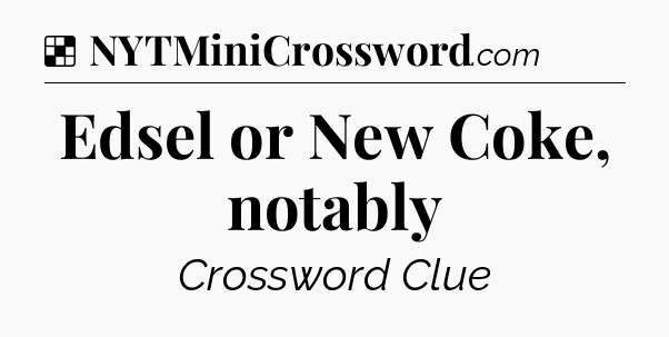Solution: Edsel or New Coke, notably - NYT Crossword