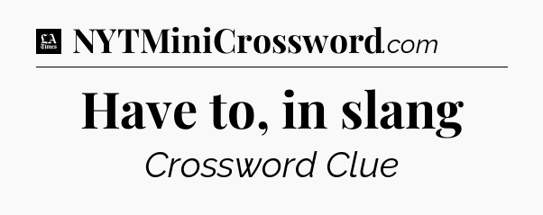 Have to, in slang - LA Times Crossword