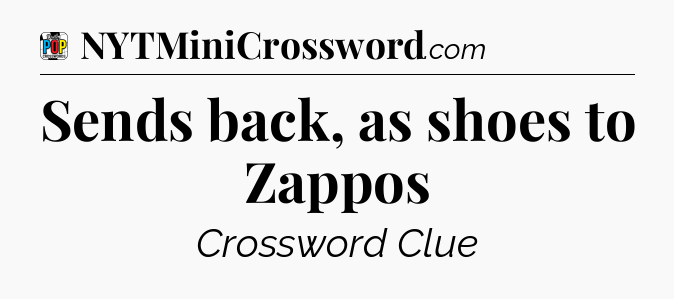 Sends back, as shoes to Zappos Crossword Clue