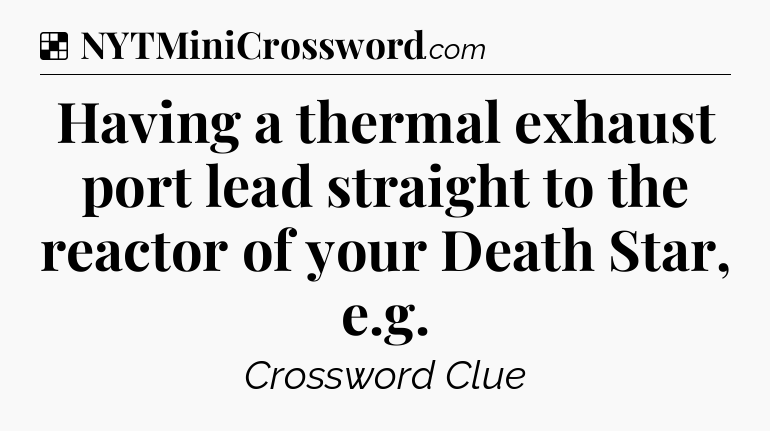 Solution: Having a thermal exhaust port lead straight to the reactor of your Death Star, e.g - NYT Crossword