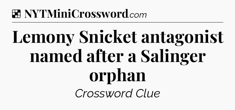 Solution: Lemony Snicket antagonist named after a Salinger orphan - NYT Crossword