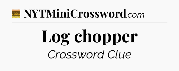 Log chopper - Eugene Sheffer Crossword