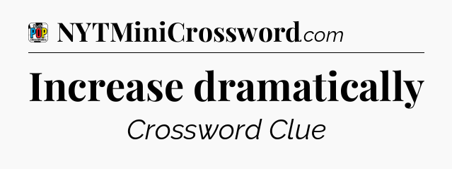 Increase dramatically Crossword Clue