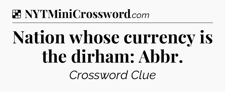 Solution: Nation whose currency is the dirham: Abbr - NYT Crossword