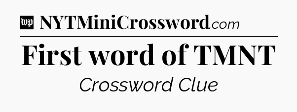 First word of TMNT Crossword Clue