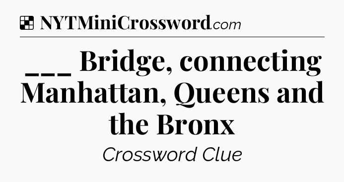 Solution: ___ Bridge, connecting Manhattan, Queens and the Bronx - NYT Crossword