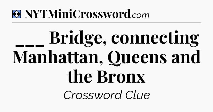 Solution: ___ Bridge, connecting Manhattan, Queens and the Bronx - NYT Mini Crossword