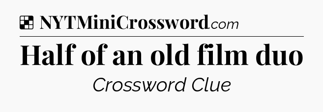 Solution: Half of an old film duo - NYT Crossword