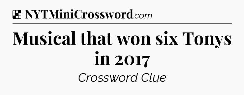Solution: Musical that won six Tonys in 2017 - NYT Crossword