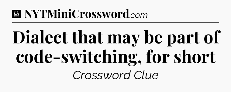 Dialect that may be part of code-switching, for short - LA Times Crossword