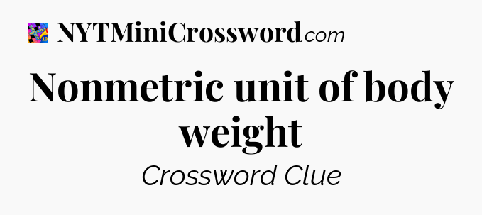 Nonmetric unit of body weight Crossword Clue