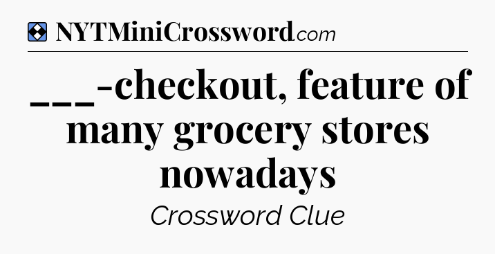 Solution: ___-checkout, feature of many grocery stores nowadays - NYT Mini Crossword