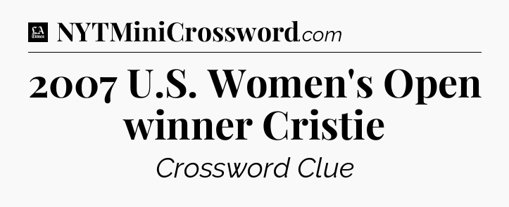 2007 U.S. Women's Open winner Cristie - LA Times Crossword