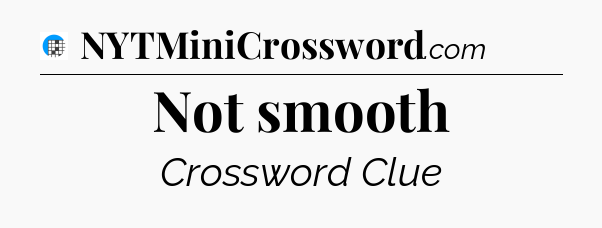 Not smooth Crossword Clue