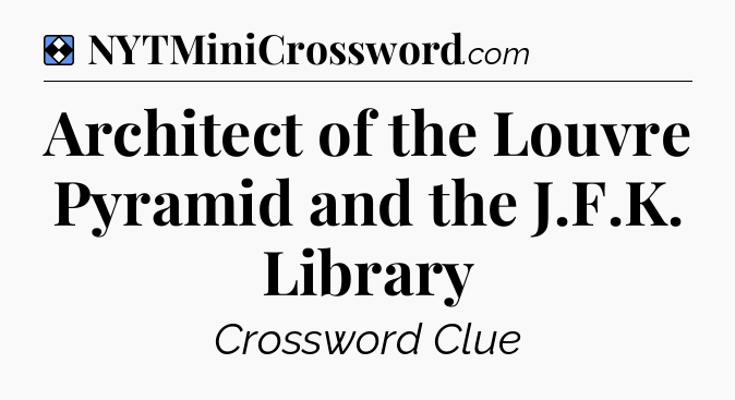 Solution: Architect of the Louvre Pyramid and the J.F.K. Library - NYT Mini Crossword