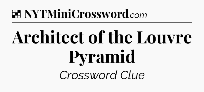 Solution: Architect of the Louvre Pyramid - NYT Crossword