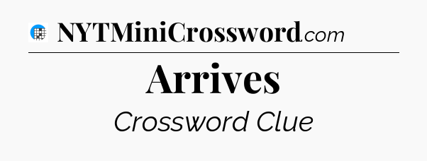 Arrives Crossword Clue