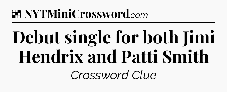 Solution: Debut single for both Jimi Hendrix and Patti Smith - NYT Crossword