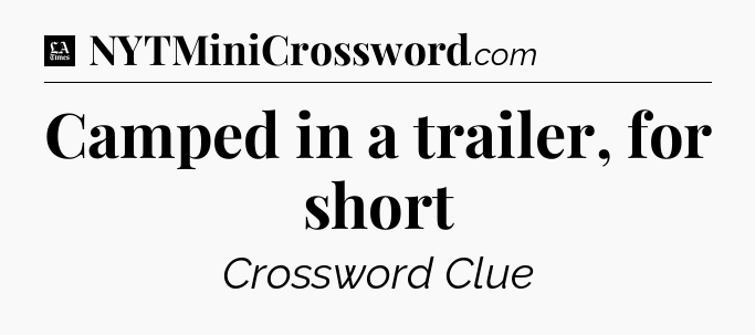 Camped in a trailer, for short - LA Times Crossword