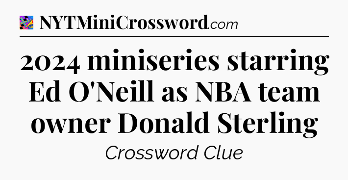 2024 miniseries starring Ed O'Neill as NBA team owner Donald Sterling Crossword Clue