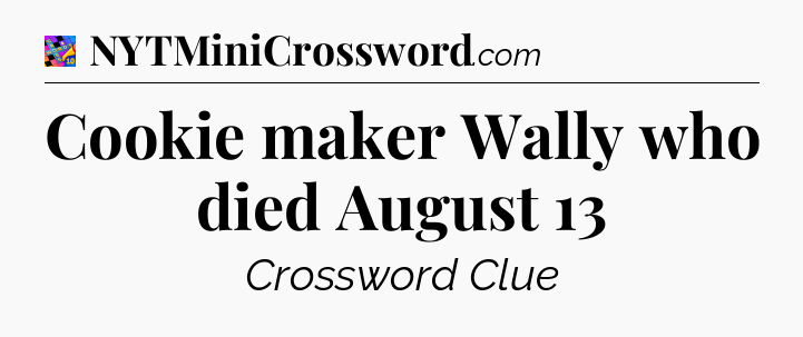 Cookie maker Wally who died August 13 Crossword Clue