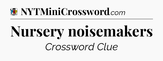Nursery noisemakers Crossword Clue