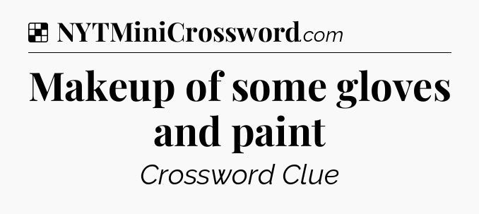 Solution: Makeup of some gloves and paint - NYT Crossword