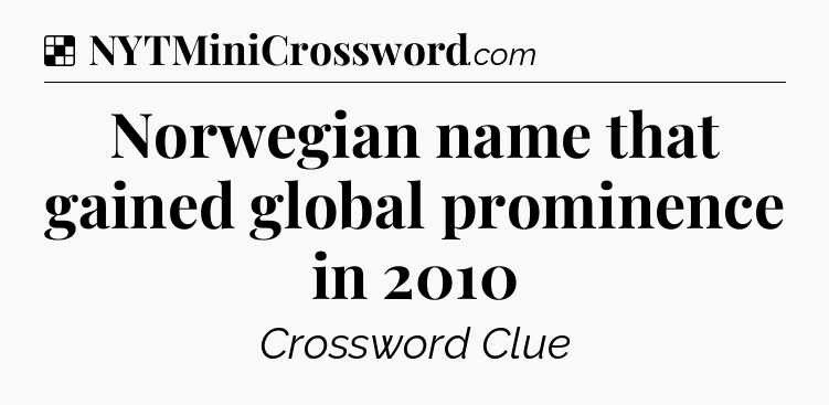 Solution: Norwegian name that gained global prominence in 2010 - NYT Crossword
