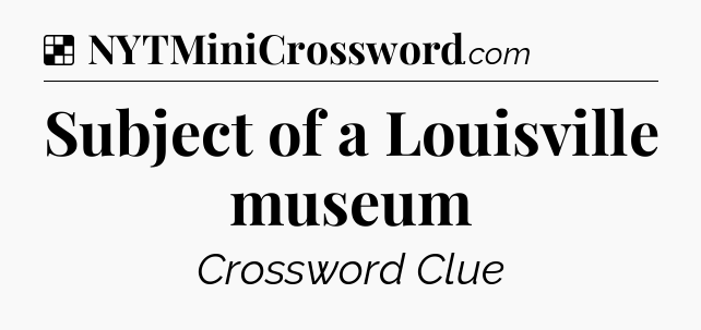 Solution: Subject of a Louisville museum - NYT Crossword