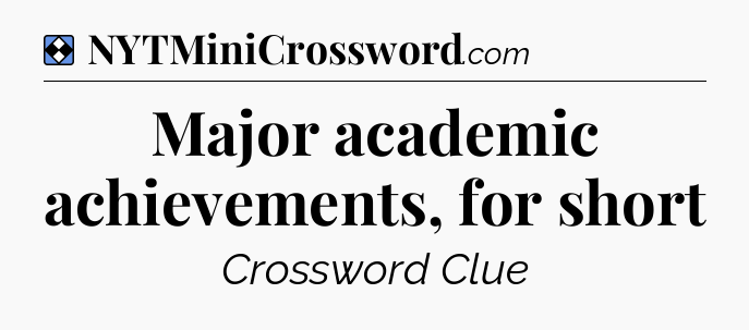 Solution: Major academic achievements, for short - NYT Mini Crossword