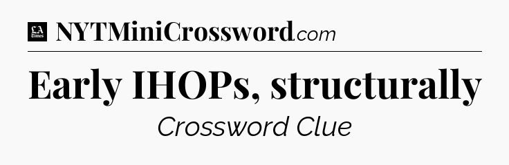 Early IHOPs, structurally - LA Times Crossword