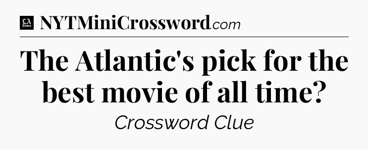 The Atlantic's pick for the best movie of all time - LA Times Crossword