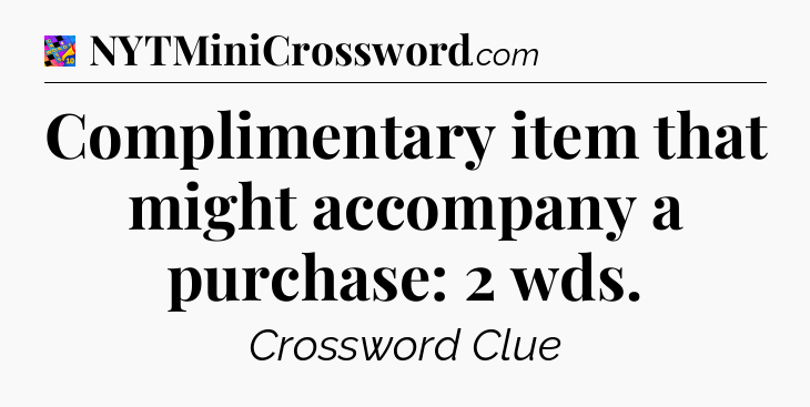 Complimentary item that might accompany a purchase: 2 wds Crossword Clue